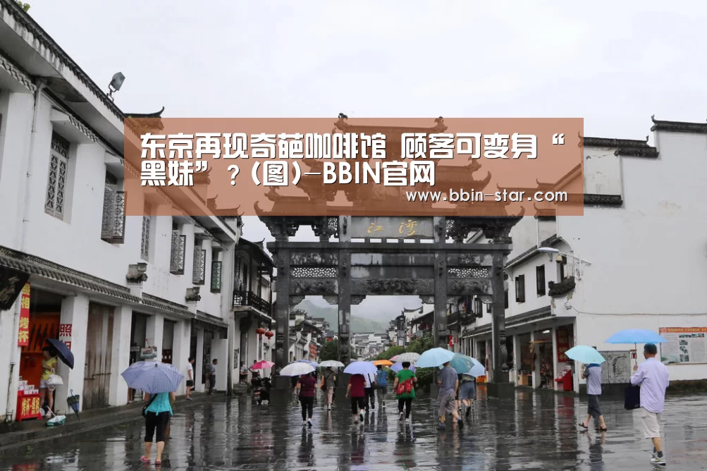 东京再现奇葩咖啡馆 顾客可变身“黑妹”？(图)-BBIN官网