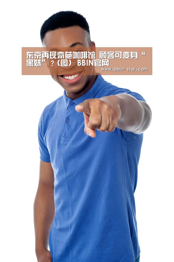 东京再现奇葩咖啡馆 顾客可变身“黑妹”?(图)-BBIN官网(图2) BBIN入口